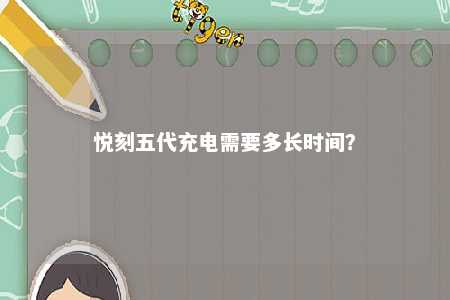 悦刻五代充电需要多长时间？ 